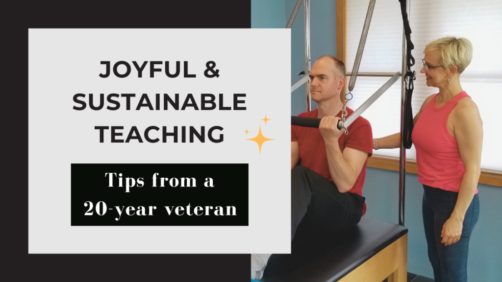 Joyful & Sustainable Teaching: Tips from a 20-Year Veteran. An online workshop for Pilates Instructors.